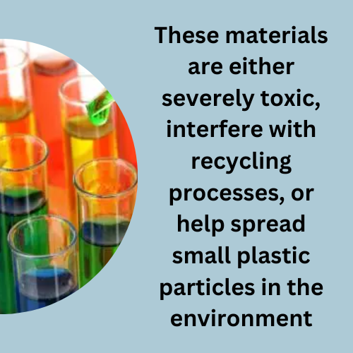These materials are either severely toxic, interfere with recycling processes, or help spread small plastic particles in the environment