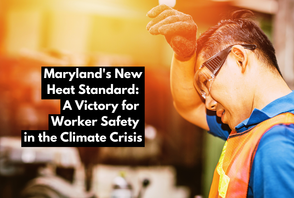 Picture of a man in safety goggles and a reflective vest wiping his forehead. Text" Maryland's new heat standard: a victory for worker safety in the climate crisis."