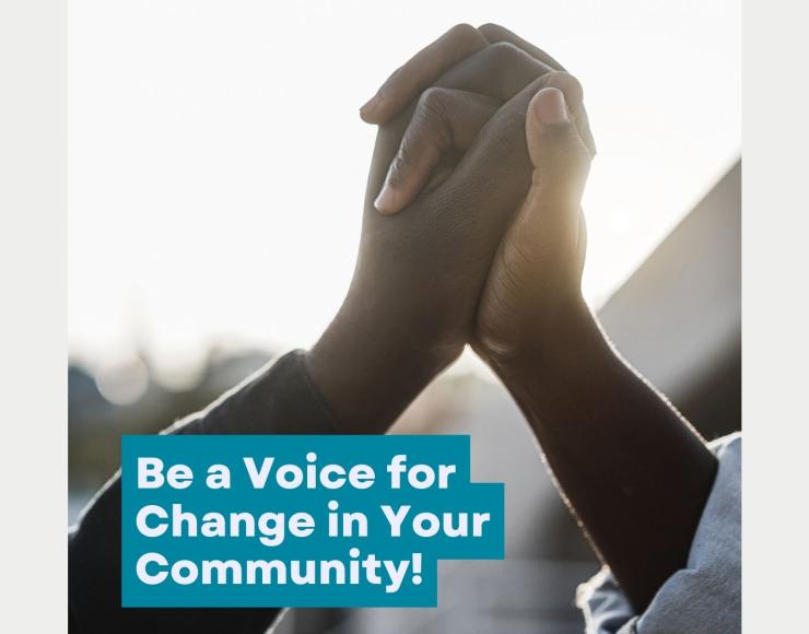 Image of two hands holding in the air with text that says Be a Voice for Change in Your Community!