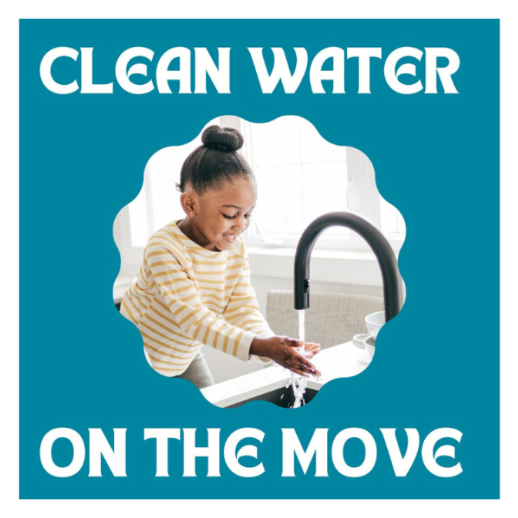 Image of a girl with her hands in tap water with text that says "Clean Water on the Move"