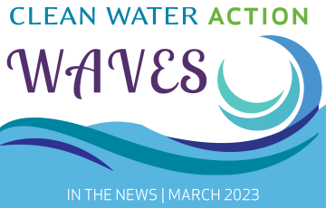 Clean Water Action Waves: In the news, March 2023