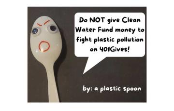 Image of a plastic spoon with text that says Do NOT Give Clean Water Fund money to fight plastic pollution on 401Gives by: a plastic spoon
